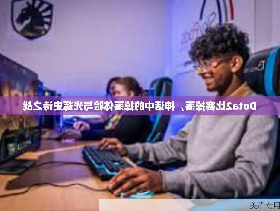 Dota2比赛掉落，神话中的掉落体验与光辉史诗之战