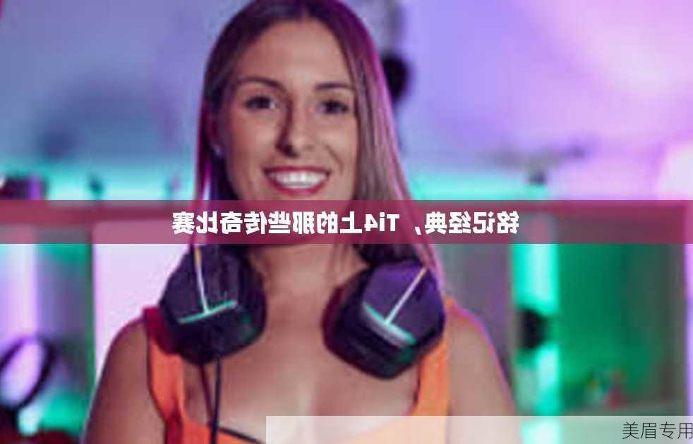 铭记经典，Ti4上的那些传奇比赛