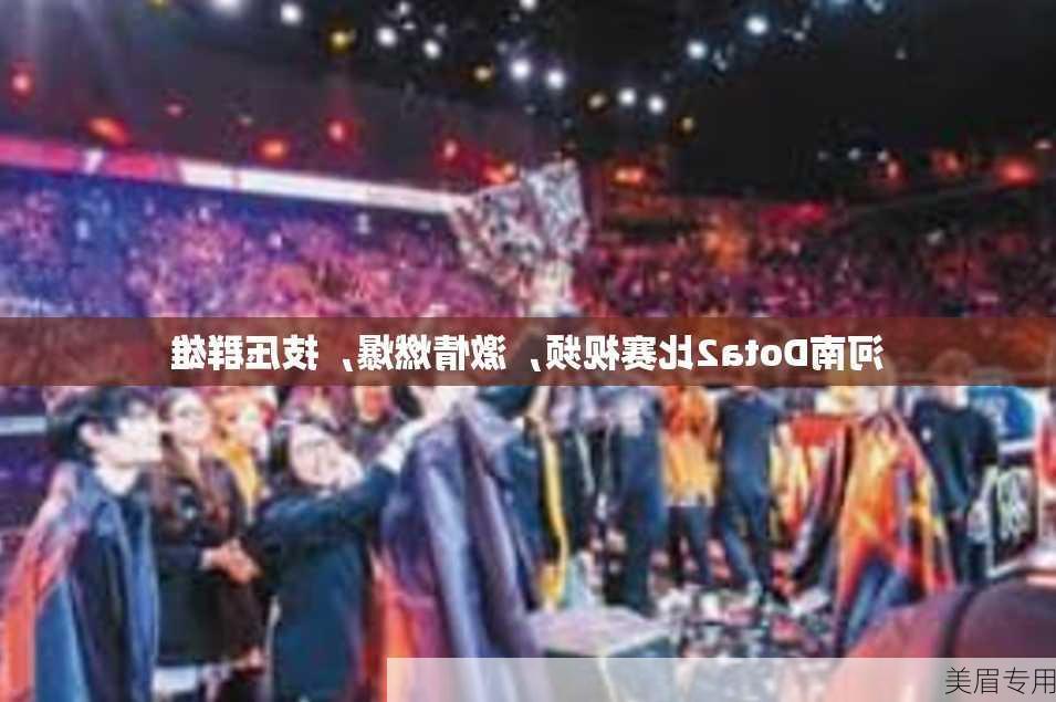 河南Dota2比赛视频，激情燃爆，技压群雄