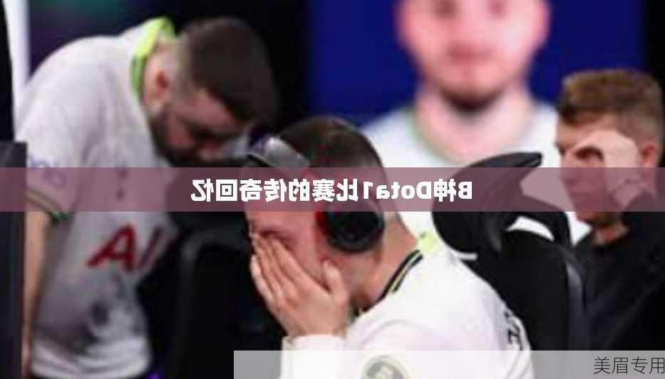 B神Dota1比赛的传奇回忆