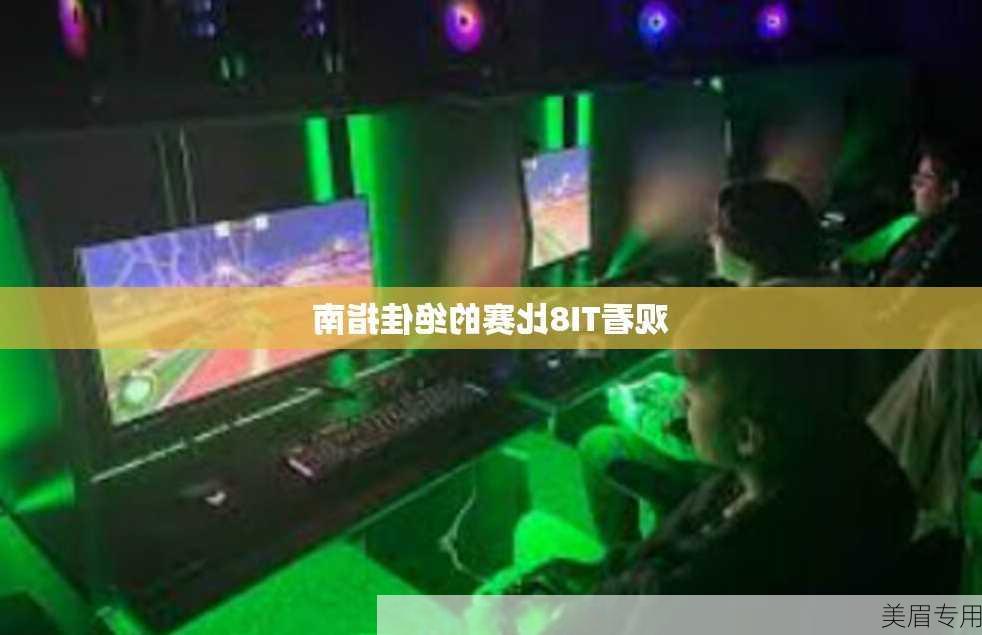 观看TI8比赛的绝佳指南