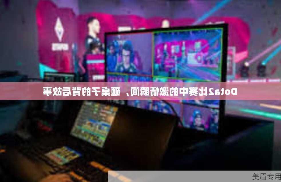 Dota2比赛中的激情瞬间，砸桌子的背后故事