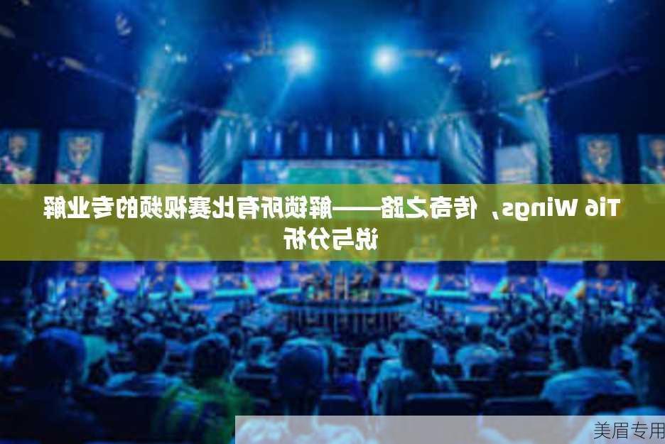 Ti6 Wings，传奇之路——解锁所有比赛视频的专业解说与分析