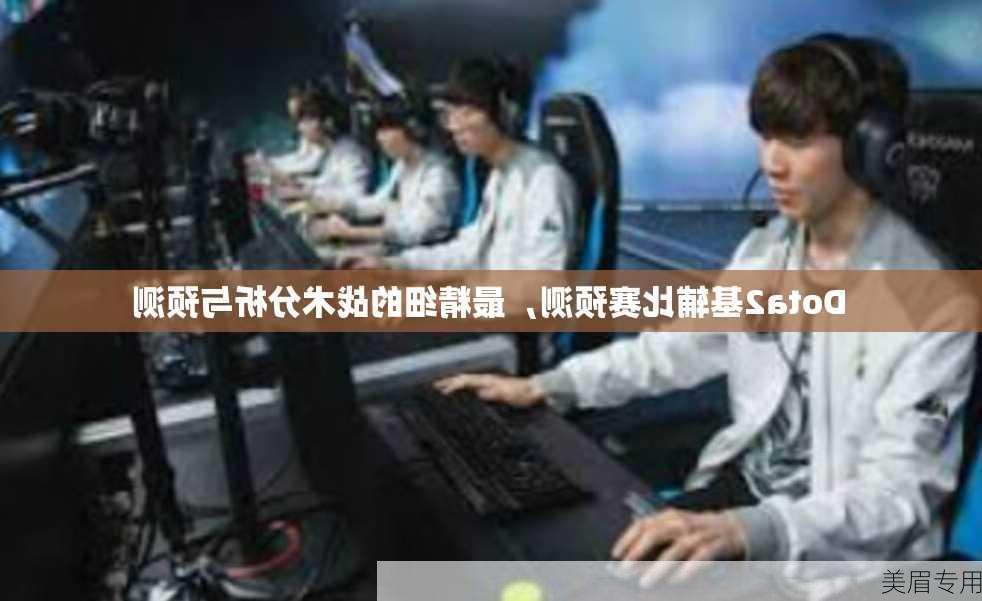 Dota2基辅比赛预测，最精细的战术分析与预测