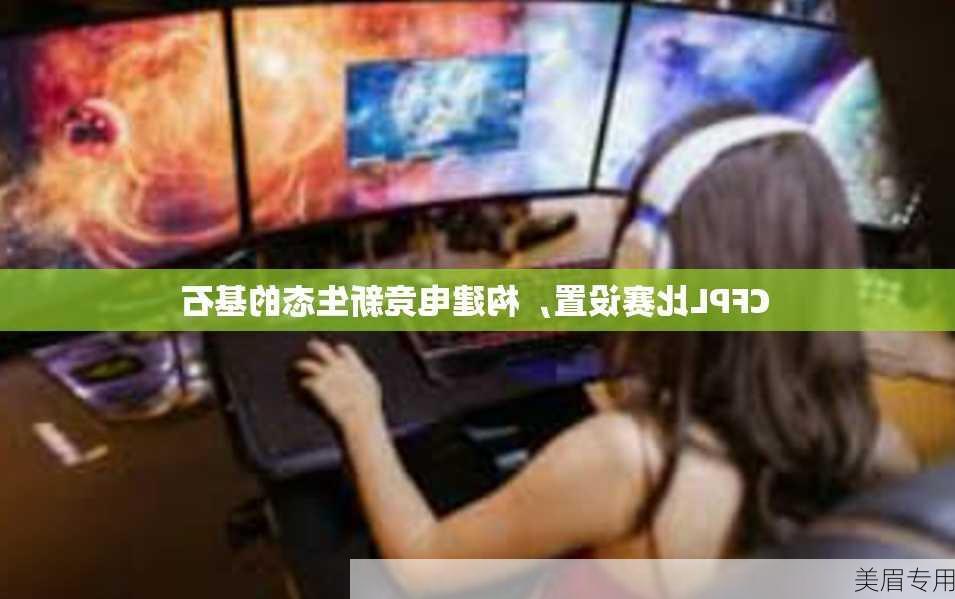 CFPL比赛设置，构建电竞新生态的基石