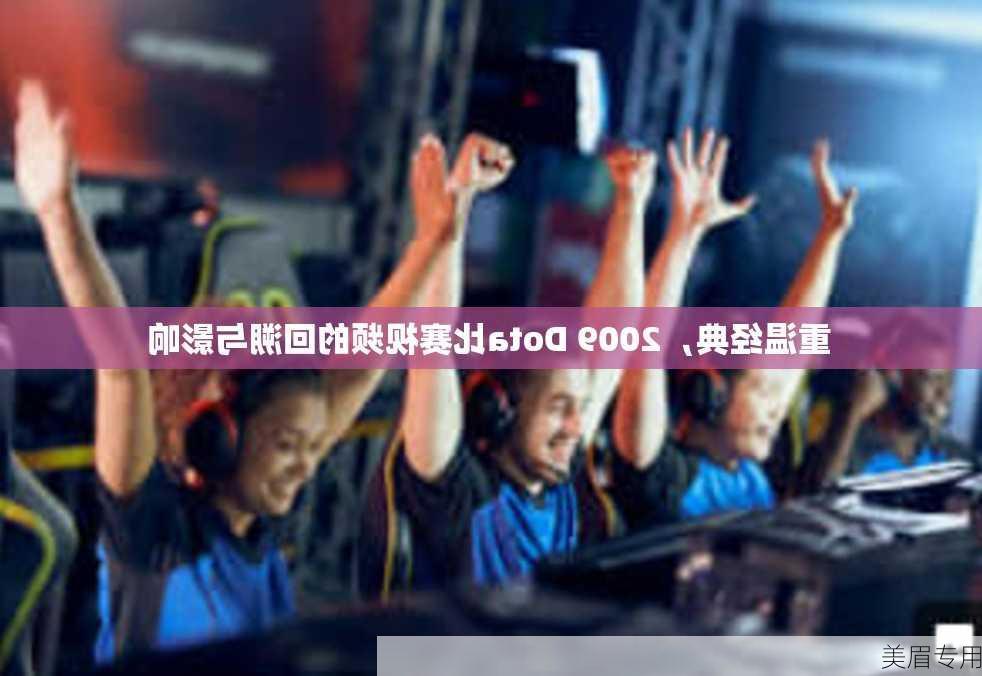 重温经典，2009 Dota比赛视频的回溯与影响