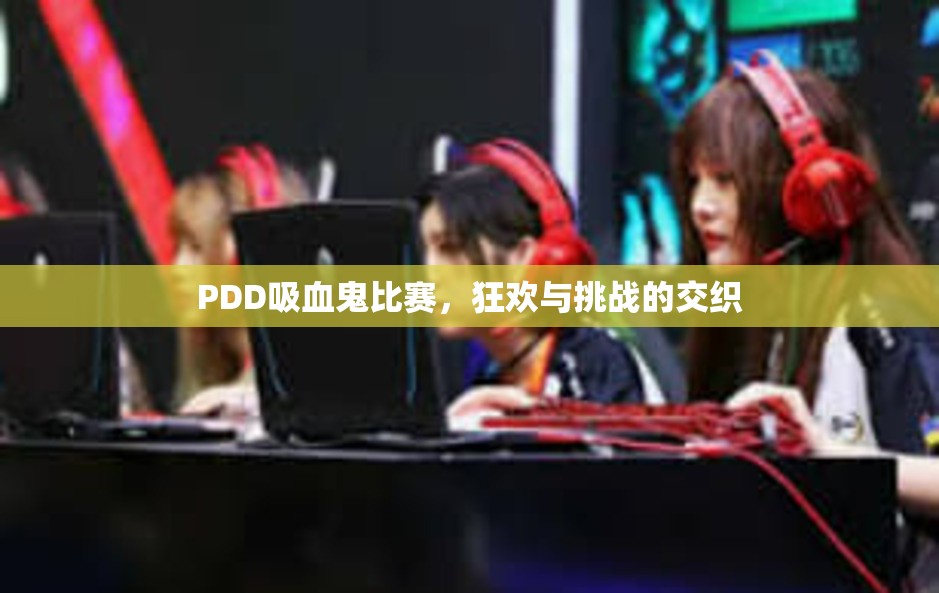 PDD吸血鬼比赛，狂欢与挑战的交织