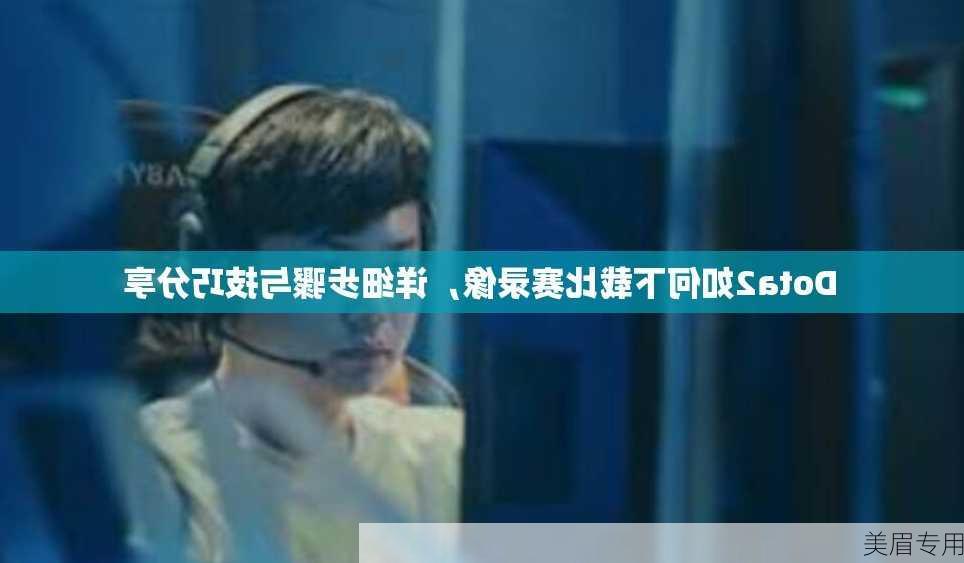 Dota2如何下载比赛录像，详细步骤与技巧分享