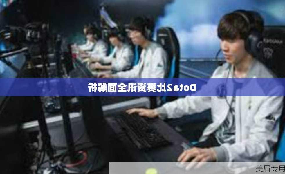 Dota2比赛资讯全面解析