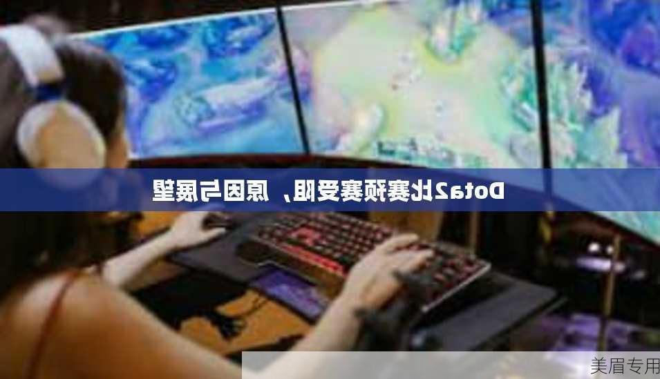 Dota2比赛预赛受阻，原因与展望